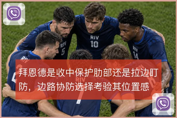 拜恩德是收中保护肋部还是拉边盯防，边路协防选择考验其位置感