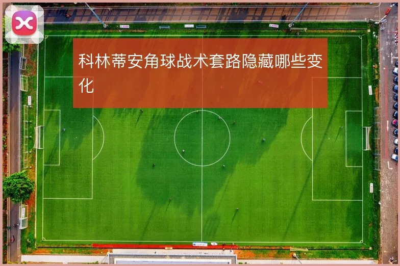 科林蒂安角球战术套路隐藏哪些变化