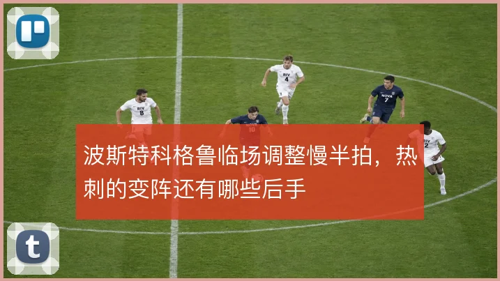 波斯特科格鲁临场调整慢半拍，热刺的变阵还有哪些后手