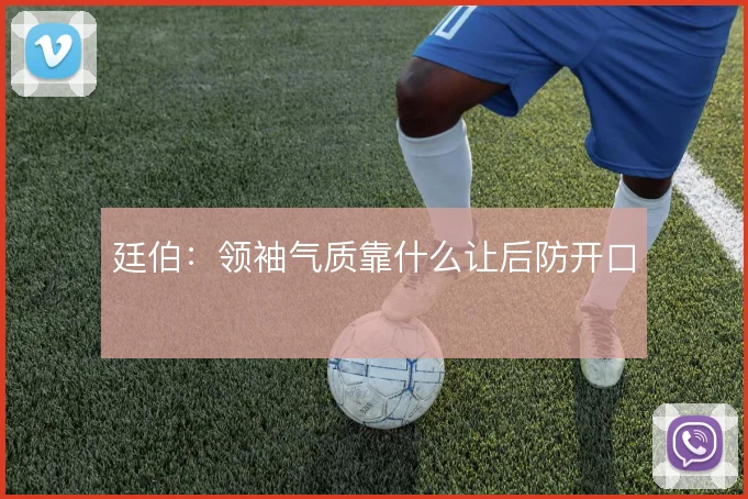 廷伯:领袖气质靠什么让后防开口