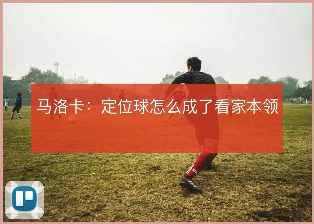 马洛卡：定位球怎么成了看家本领
