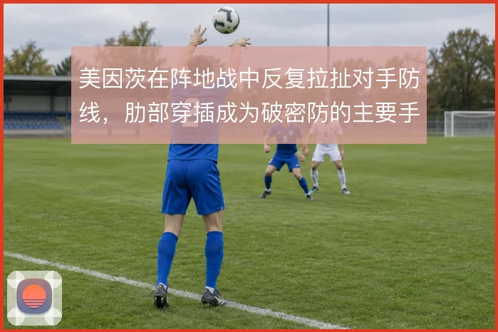 美因茨在阵地战中反复拉扯对手防线，肋部穿插成为破密防的主要手段