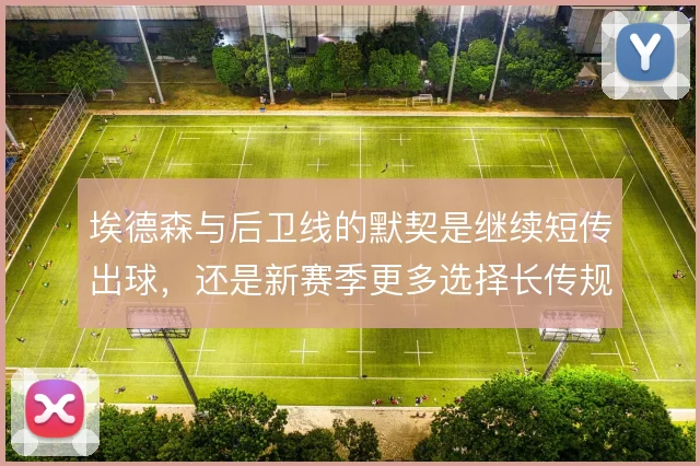 埃德森与后卫线的默契是继续短传出球，还是新赛季更多选择长传规避风险