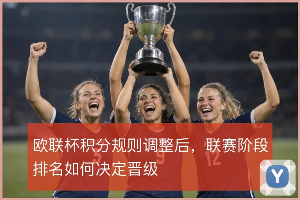 欧联杯积分规则调整后，联赛阶段排名如何决定晋级