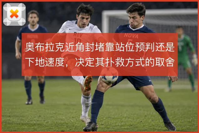 奥布拉克近角封堵靠站位预判还是下地速度，决定其扑救方式的取舍