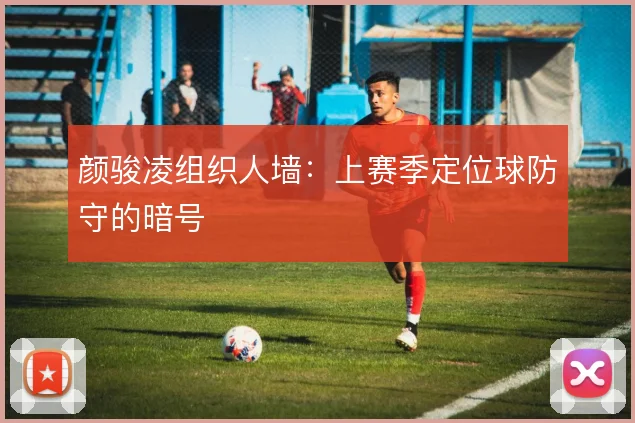 颜骏凌组织人墙:上赛季定位球防守的暗号