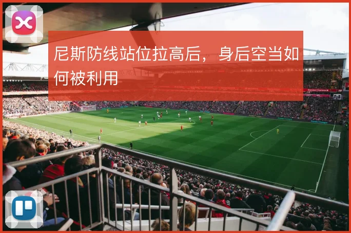 尼斯防线站位拉高后，身后空当如何被利用