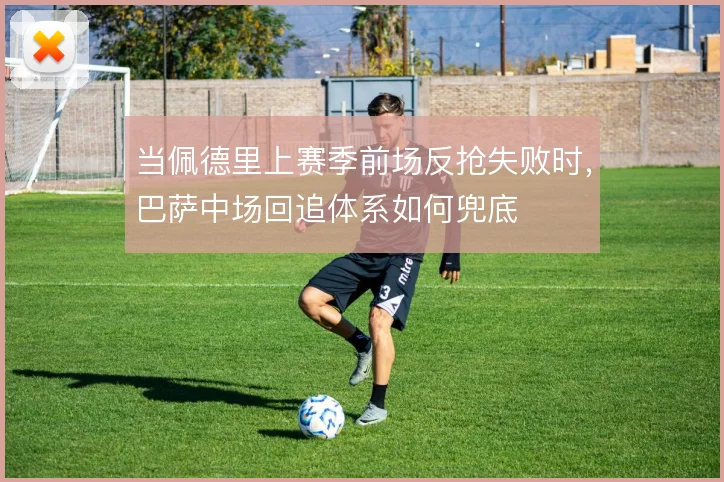 当佩德里上赛季前场反抢失败时，巴萨中场回追体系如何兜底