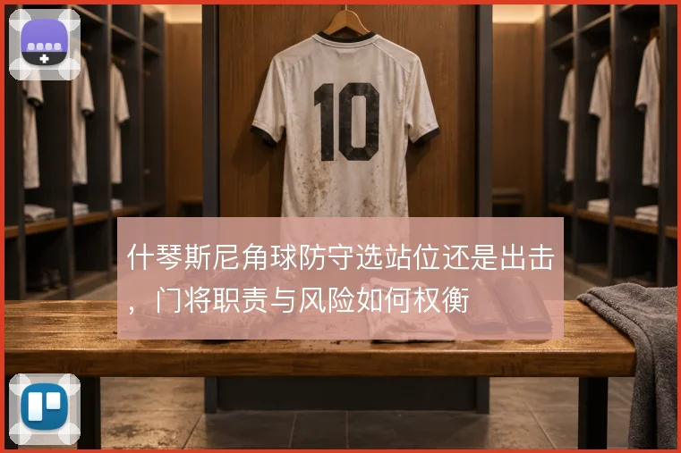 什琴斯尼角球防守选站位还是出击，门将职责与风险如何权衡