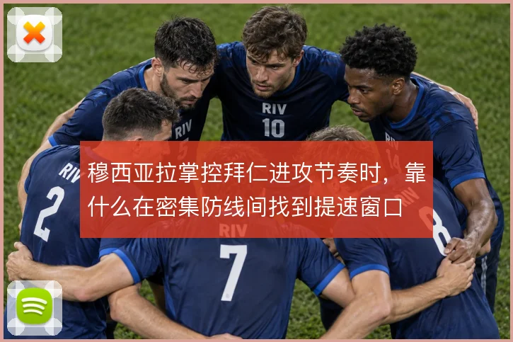 穆西亚拉掌控拜仁进攻节奏时,靠什么在密集防线间找到提速窗口