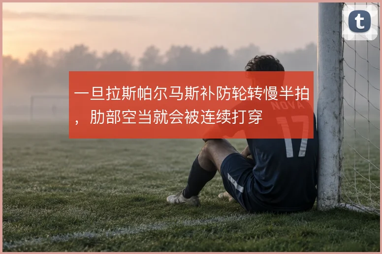 一旦拉斯帕尔马斯补防轮转慢半拍,肋部空当就会被连续打穿