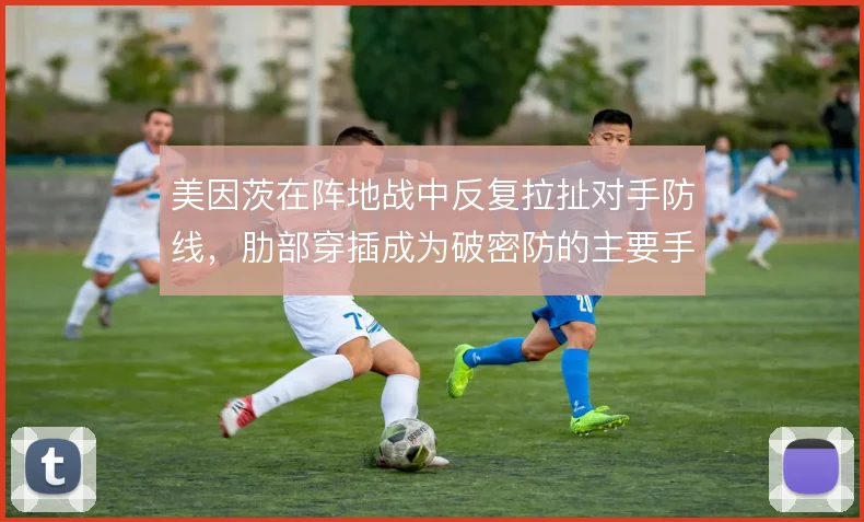 美因茨在阵地战中反复拉扯对手防线，肋部穿插成为破密防的主要手段