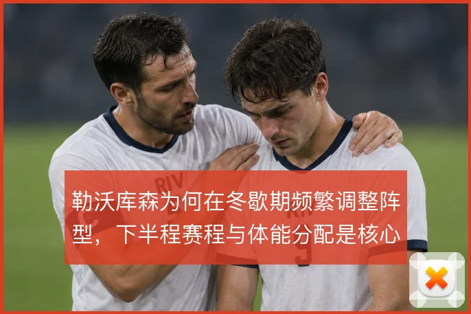 勒沃库森为何在冬歇期频繁调整阵型,下半程赛程与体能分配是核心考量