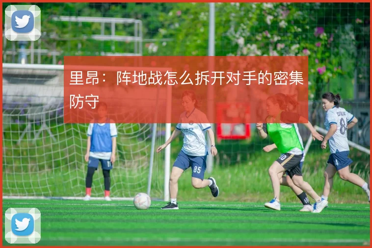 里昂：阵地战怎么拆开对手的密集防守