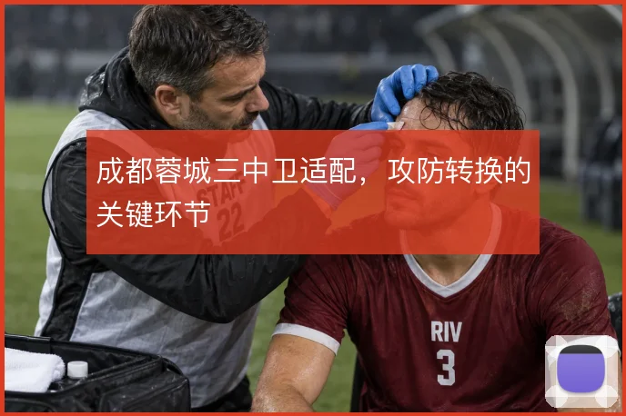 成都蓉城三中卫适配，攻防转换的关键环节
