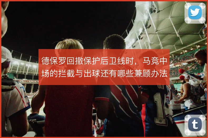 德保罗回撤保护后卫线时，马竞中场的拦截与出球还有哪些兼顾办法