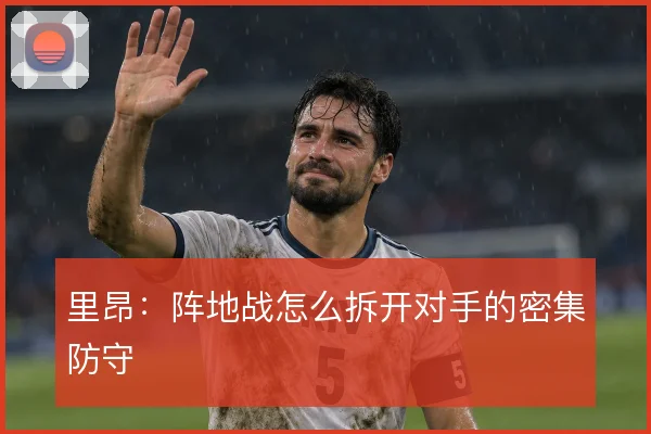 里昂：阵地战怎么拆开对手的密集防守