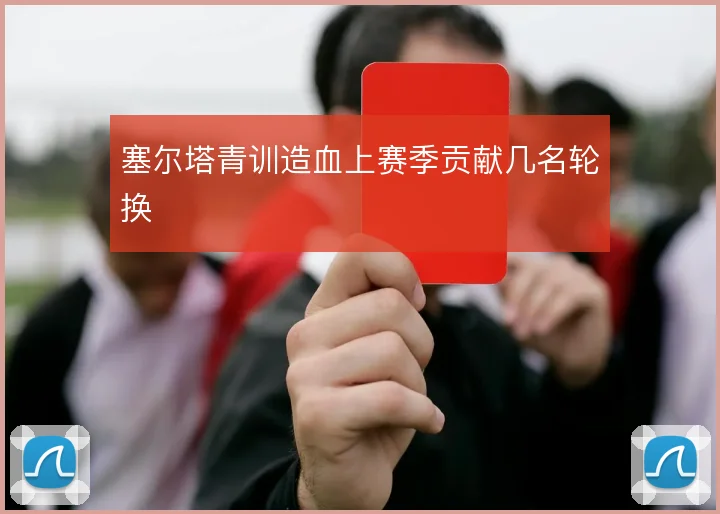塞尔塔青训造血上赛季贡献几名轮换