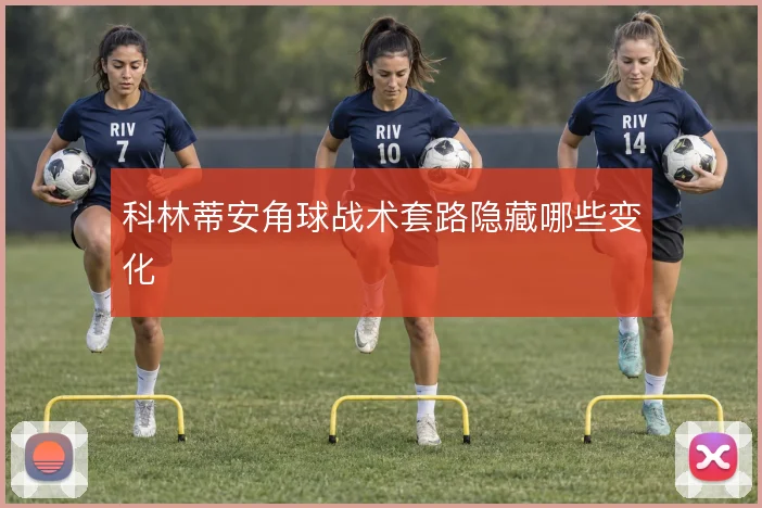 科林蒂安角球战术套路隐藏哪些变化