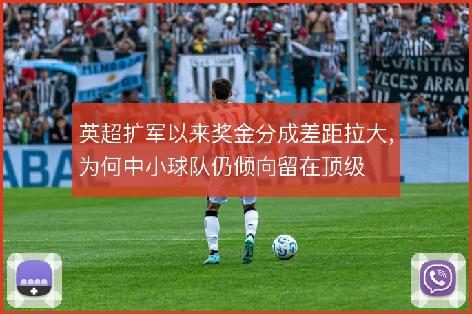 英超扩军以来奖金分成差距拉大，为何中小球队仍倾向留在顶级