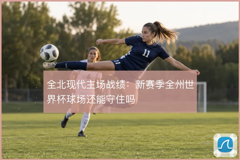全北现代主场战绩：新赛季全州世界杯球场还能守住吗