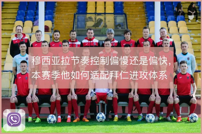 穆西亚拉节奏控制偏慢还是偏快,本赛季他如何适配拜仁进攻体系