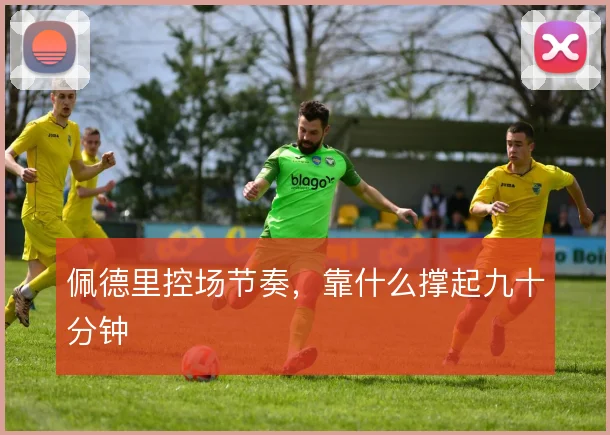 佩德里控场节奏，靠什么撑起九十分钟