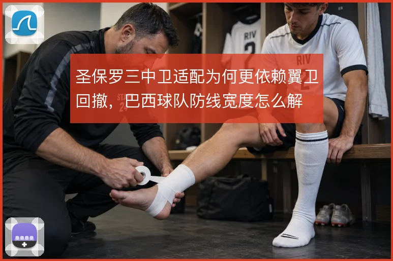 圣保罗三中卫适配为何更依赖翼卫回撤,巴西球队防线宽度怎么解